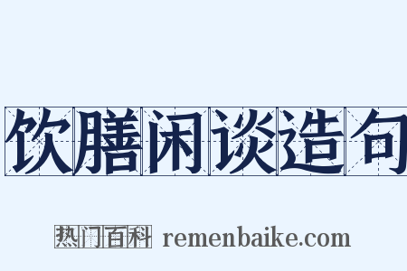饮膳闲谈造句是什么意思的图片